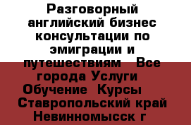 Разговорный английский бизнес консультации по эмиграции и путешествиям - Все города Услуги » Обучение. Курсы   . Ставропольский край,Невинномысск г.